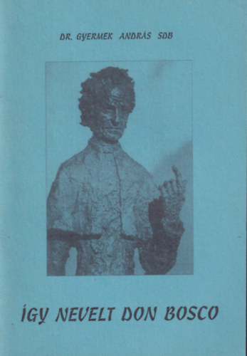 Dr. Gyermek Andr�s SDB - �gy nevelt Don Bosco