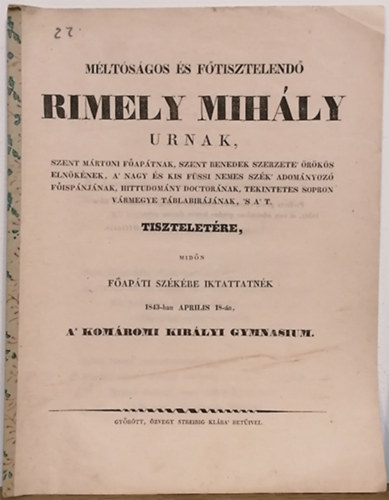 Mltsgos s ftisztelend Rimely Mihly urnak, Szent Mrtoni faptnak ... tiszteletre, midn fapti szkbe iktattatnk 1843-ban Aprilis 18-n, a' Komromi Kirlyi Gymnasium