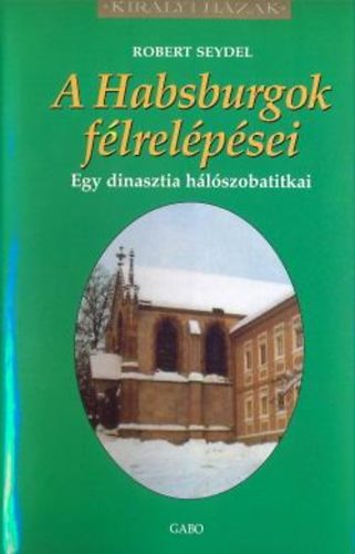 Robert Seydel - A Habsburgok félrelépései - Egy dinasztia hálószobatitkai