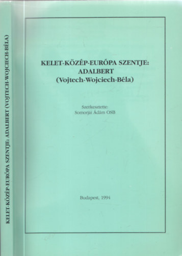 Somorjai Ádám OSB (szerk.) - Kelet-Közép-Európa szentje: Adalbert (Vojtech-Wojciech-Béla)