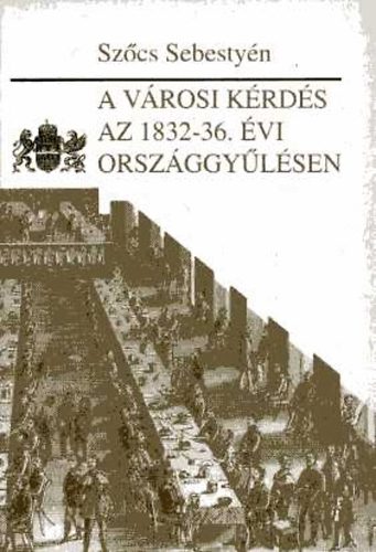 Sz�cs Sebesty�n - A v�rosi k�rd�s az 1832-36. �vi orsz�ggy�l�sen