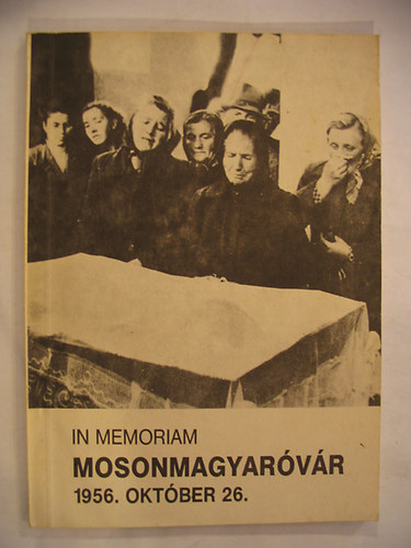 Csicsai Ferenc - Papp Gyula (szerk.) - In Memoriam Mosonmagyarvr 1956. oktber 26.