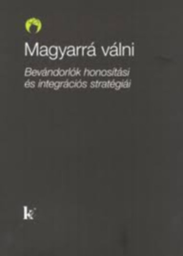 Kovts Andrs (szerk.) - Magyarr vlni: bevndorlk honostsi s integrcis stratgii
