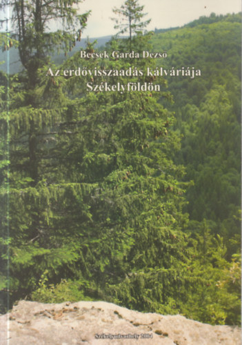 Becsek Garda Dezs� - Az erd�visszaad�s k�lv�ri�ja Sz�kelyf�ld�n