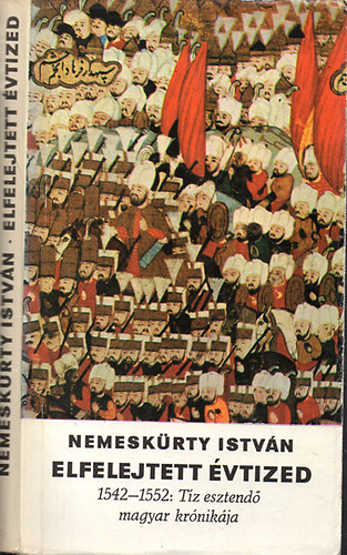 Nemeskrty Istvn - Elfelejtett vtized (1542-1552: tz esztend magyar krnikja)