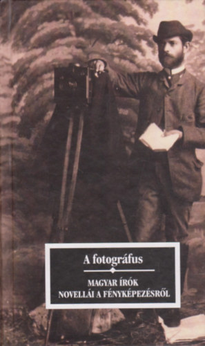 Kőrössi P. József - A fotográfus (magyar írók novellái a fényképről, a fényképezésről)