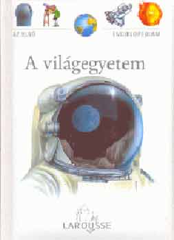 Nagy Mzes Rita (szerk.) - A vilgegyetem - Az els enciklopdim - Larousse