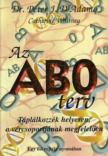 Dr. Peter J. D'Adamo - Catherine Whitney - Az AB0 terv - Tpllkozzk helyesen, a vrcsoportjnak megfelelen - Egy si rejtly nyomban