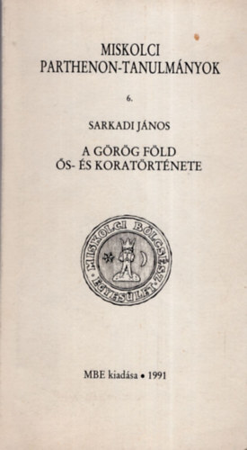 Sarkady János - A görög föld ős- és koratörténete (Miskolci Parthenon-tanulmányok 6.)