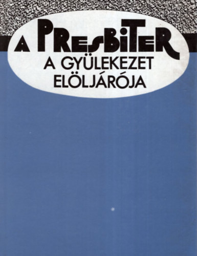 Arat Ferenc (szerk.) - A presbiter a gylekezet elljrja - Presbiteri kziknyv