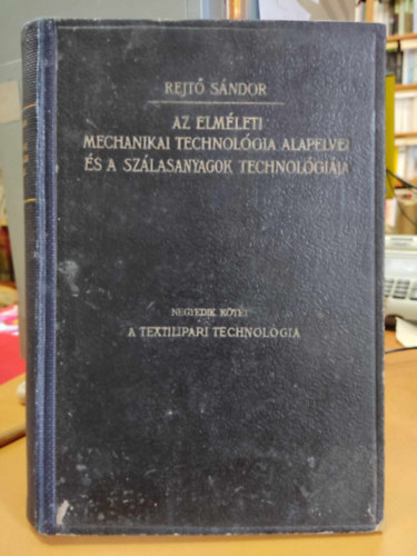 Rejt� S�ndor - Az elm�leti mechanikai technol�gia alapelvei �s a sz�lasanyagok technol�gi�ja IV. - A textilipari technol�gia
