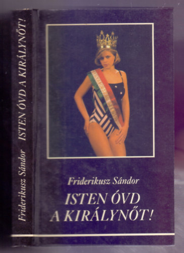 Friderikusz Sándor - Isten óvd a királynőt! MAGYAR SZÉPSÉGKIRÁLYNŐ, MOLNÁR CSILLA ANDREA ÉLETÉNEK ÉS HALÁLÁNAK HITELES DOKUMENTUMAI