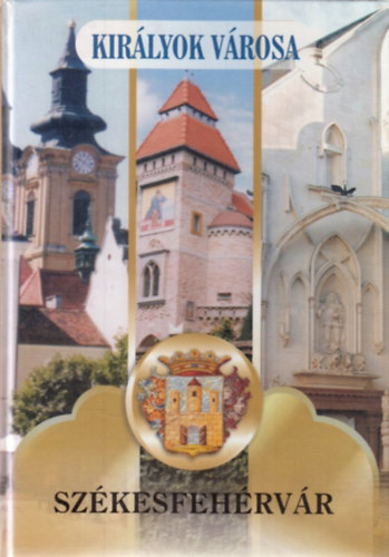Posch Ede (szerk.) - Kirlyok vrosa, Szkesfehrvr