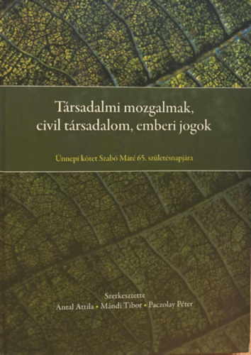 Antal Attila, Mándi Tibor, Paczolay Péter - Társadalmi mozgalmak, civil társadalom, emberi jogok - Ünnepi kötet Szabó Máté 65. születésnapjára