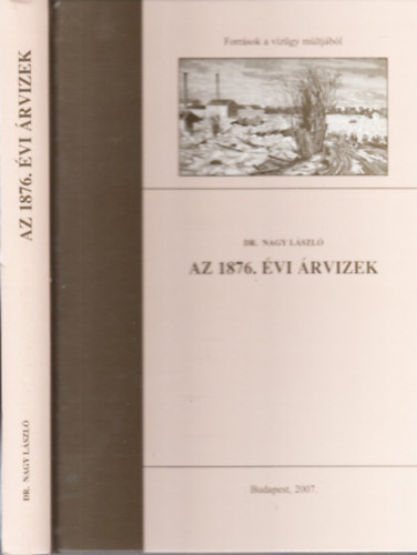 Nagy Lszl dr. - Az 1876. vi rvizek (Forrsok a vzgy mltjbl)