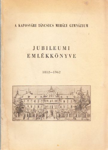 Mer Bla (szerk.); Pap Antal (szerk.) - A kaposvri Tncsics Mihly Gimnzium jubileumi emlkknyve 1812-1962