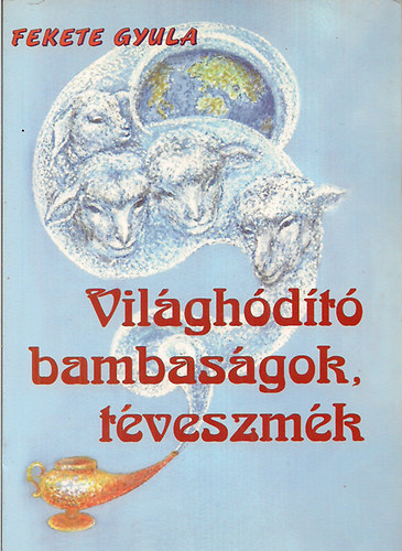 Fekete Gyula - Világhódító bambaságok, téveszmék
