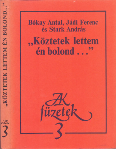 Bókay Antal, Jádi Ferenc, Stark András - "Köztetek lettem én bolond..."- Sors és vers József Attila utolsó éveiben (JAK füzetek 3.)