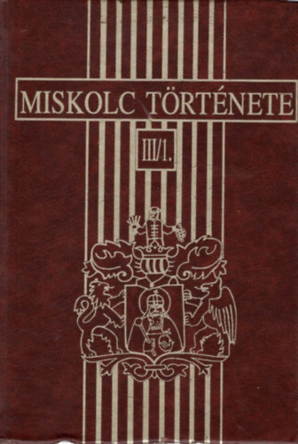 Gyulai Éva, Veres László, Faragó Tamás - Miskolc története III/1. 1702-1847-ig