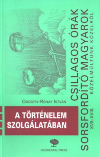 Csicsery-Rónai István - Csillagos órák, sorsfordító magyarok XVII-XVIII. - A történelem szolgálatában