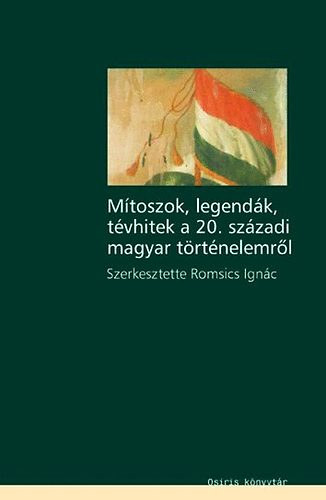 Romsics Ignc (szerk.) - Mtoszok, legendk, tvhitek a 20.szzadi magyar trtnelemrl