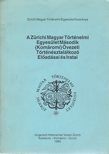 Csih�k Gy�rgy szerk. - A Z�richi Magyar T�rt�nelmi Egyes�let m�sodik (Kom�romi) �vezeti t�rt�n�sztal�lkoz� el�ad�sai �s iratai