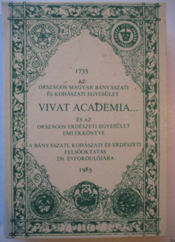 Bakó Károly Dr. (főszerk.) - Vivat academia... (Az Országos Magyar Bányászati és Kohászati Egyesület és az Országos Erdészeti Egyesület emlékkönyve 1735-1985.)
