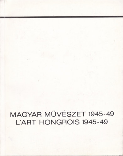 MAGYAR MŰVÉSZET 1945-49 - L'art hongrois 1945-49