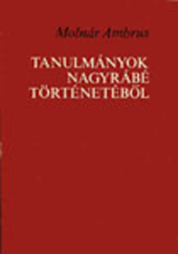 Moln�r Ambrus - Tanulm�nyok Nagyr�b� t�rt�net�b�l (dedik�lt)