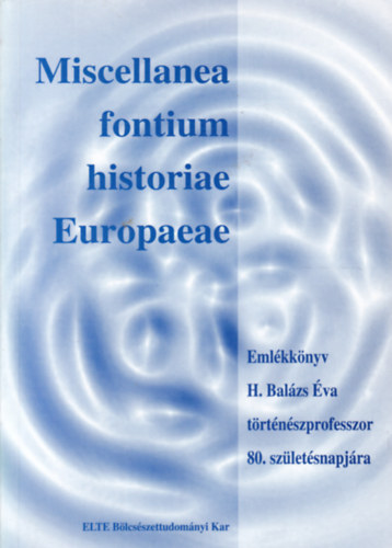 Miscellanea fontium historiae Europaeae- Eml�kk�nyv H. Bal�zs �va t�rt�n�szprofesszor 80. sz�let�snapj�ra