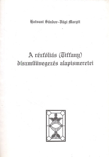 Hatvani Sándor; Vági Margit - A rézfóliás (Tiffany) díszműüvegezés alapismeretei