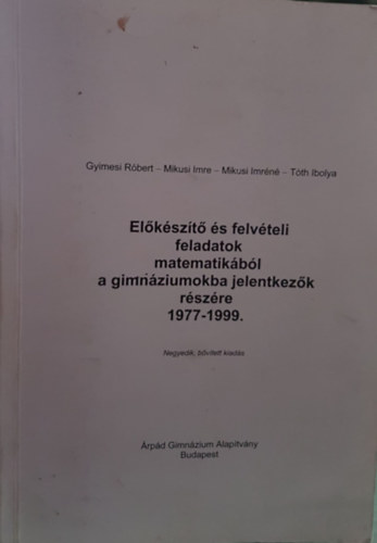 Gyimesi Rbert, Mikusi Imre, Mikusi Imrn, Tth Ibolya - Elkszt s felvteli feladatok matematikbl a gimnziumokba jelentkezk rszre 1977-1999 Negyedik, bvtett kiads