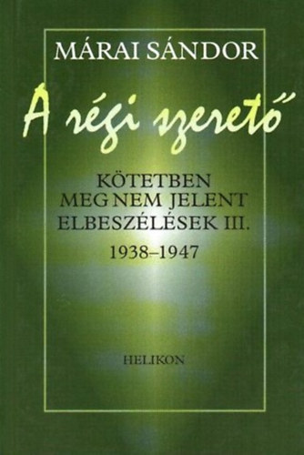 M�rai S�ndor - A r�gi szeret� (K�tetben meg nem jelent elbesz�l�sek III. 1938-1947)