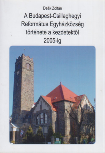 De�k Zolt�n - A Budapest-Csillaghegyi Reform�tus Egyh�zk�zs�g t�rt�nete a kezdetekt�l 2005-ig