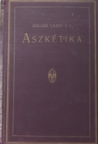 Müller Lajos S. J. - Aszkétika és misztika I. - Aszkétika