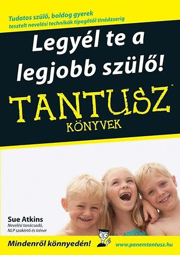 Sue Atkins, Dr. Molnr Katalin (szerk.), Marczi Orsolya (ford.), Dr. Molnr Katalin (lektor) - Legyl te a legjobb szl! - Tantusz knyvek (Tudatos szl, boldog gyerek; tesztelt nevelsi technikk tipegtl tindzserig)