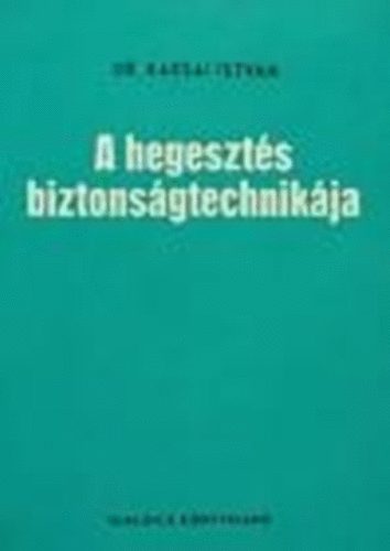 Dr. Karsai István - A hegesztés biztonságtechnikája