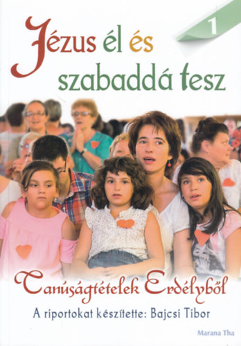 A riportokat készítette: Bajcsi Tibor - Jézus él és szabaddá tesz (Tanúságtételek Erdélyből) 1. kötet