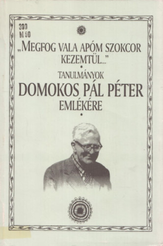 Halsz Pter (szerk.) - "Megfog vala apm szokcor kezemtl..." - tanulmnyok Domokos Pl Pter emlkre