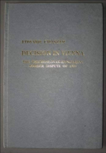 Edward Ch�sz�r - Decision in Vienna - The czechoslovak-hungarian border dispute of 1938