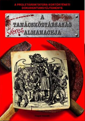 Raffay Ern (szerk.) - A Tancskztrsasg vres Almanachja - A Proletrdiktatra kortrtneti dokumentumgyjtemnye