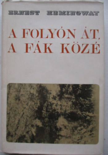Ernest Hemingway - A folyón át a fák közé (Across the river and into the trees)