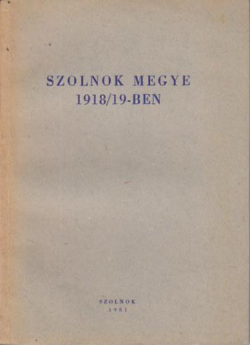 Kaposvári Gy., Kisfaludi S., Mészáros F., Szabó L. - Szolnok megye 1918/19-ben