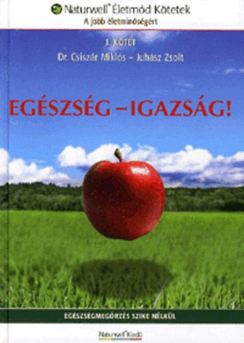 Dr. Csiszr Mikls - Juhsz Zsolt - Egszsg - Igazsg! - Egszsgmegrzs szike nlkl (Naturwell letmd Ktetek - A jobb letminsgrt)