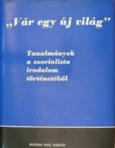 Jzsef Farkas (szerk.) Ills Lszl - 'Vr egy j vilg'- Tanulmnyok a szocialista irodalom trtnetbl