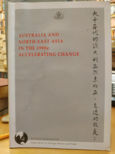 East Asia Analytical Unit - Australia and North-East Asia in the 1990s: Accelerating Change (Ausztrlia s szakkelet-zsia az 1990-es vekben: Felgyorsul vltozs)