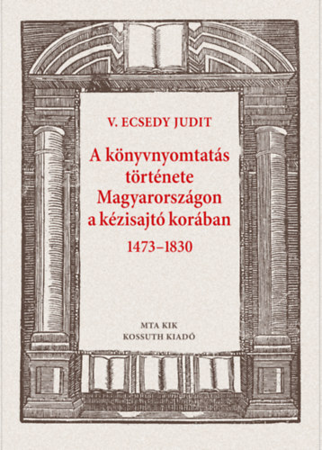 V. Ecsedy Judit - A k�nyvnyomtat�s t�rt�nete Magyarorsz�gon a k�zisajt� kor�ban 1473-1830
