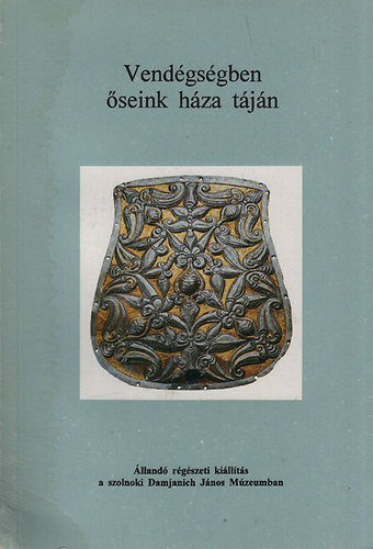 Madaras László - Vendégségben őseink háza táján (Állandó régészeti kiállítás a szolnoki Damjanich János Múzeumban)