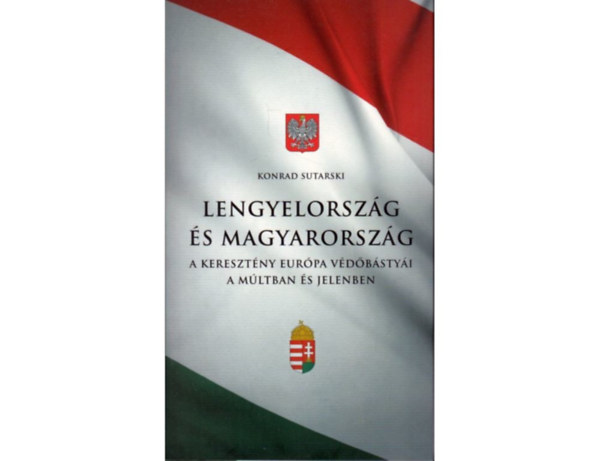 Konrad Sutarski - Lengyelorszg s Magyarorszg - a keresztny Eurpa vdbstyi a mltban s jelenben