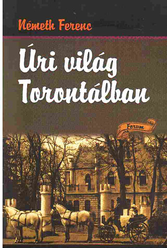 Németh Ferenc - Úri világ Torontálban